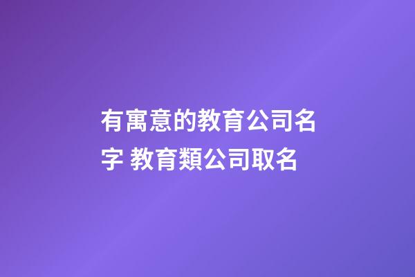有寓意的教育公司名字 教育類公司取名-第1張-公司起名-玄機派